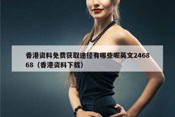 香港资料免费获取途径有哪些呢英文246868（香港资料下载）
