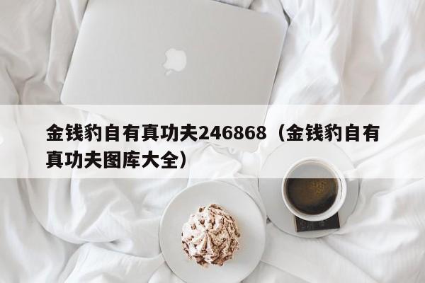 金钱豹自有真功夫246868（金钱豹自有真功夫图库大全）