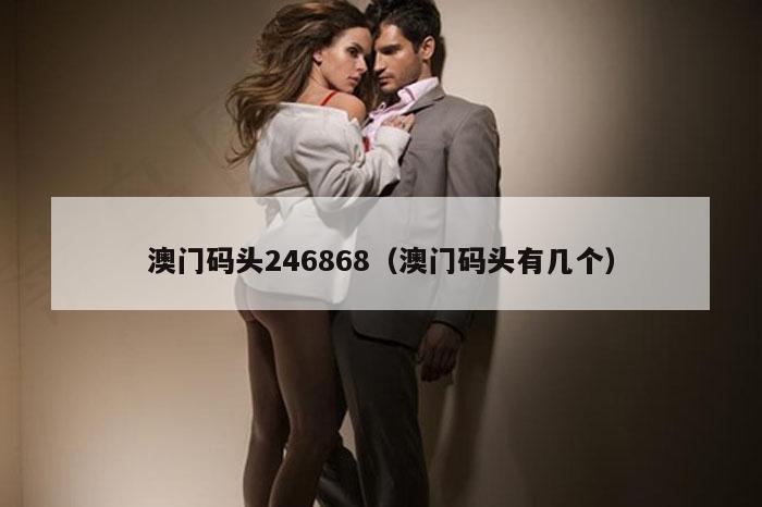 澳门码头246868（澳门码头有几个）