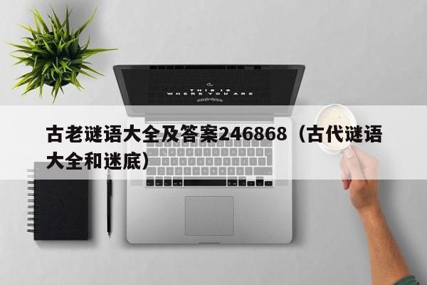 古老谜语大全及答案246868（古代谜语大全和迷底）