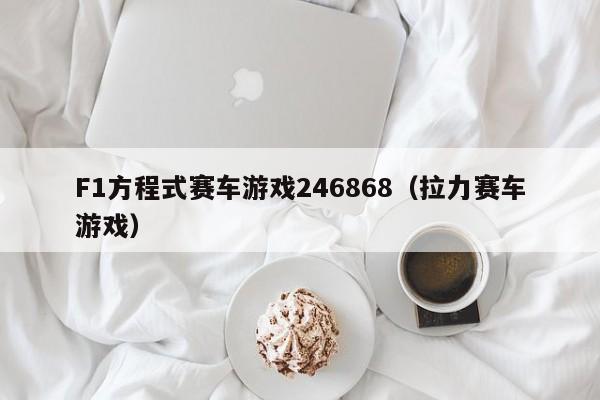 F1方程式赛车游戏246868（拉力赛车游戏）