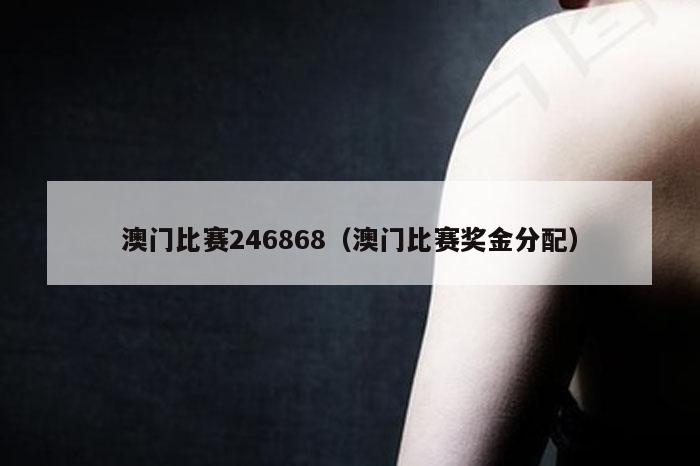 澳门比赛246868（澳门比赛奖金分配）