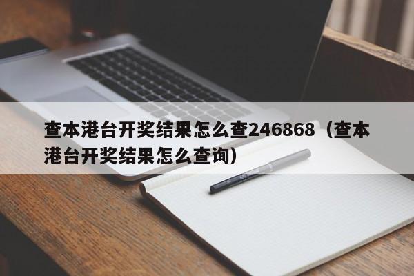 查本港台开奖结果怎么查246868（查本港台开奖结果怎么查询）