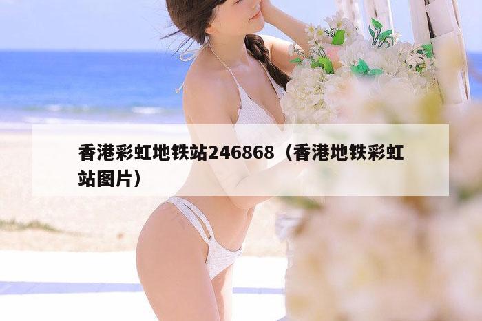 香港彩虹地铁站246868（香港地铁彩虹站图片）