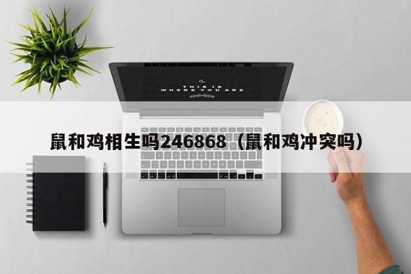 鼠和鸡相生吗246868（鼠和鸡冲突吗）