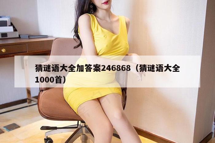 猜谜语大全加答案246868（猜谜语大全1000首）