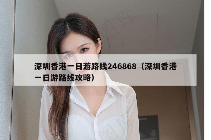 深圳香港一日游路线246868（深圳香港一日游路线攻略）